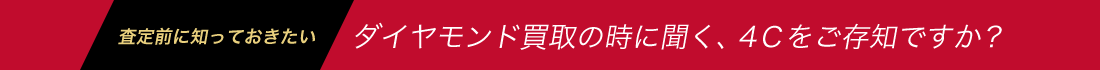 査定前に知っておきたいダイヤモンド買取の時に聞く、4Ｃをご存知ですか？