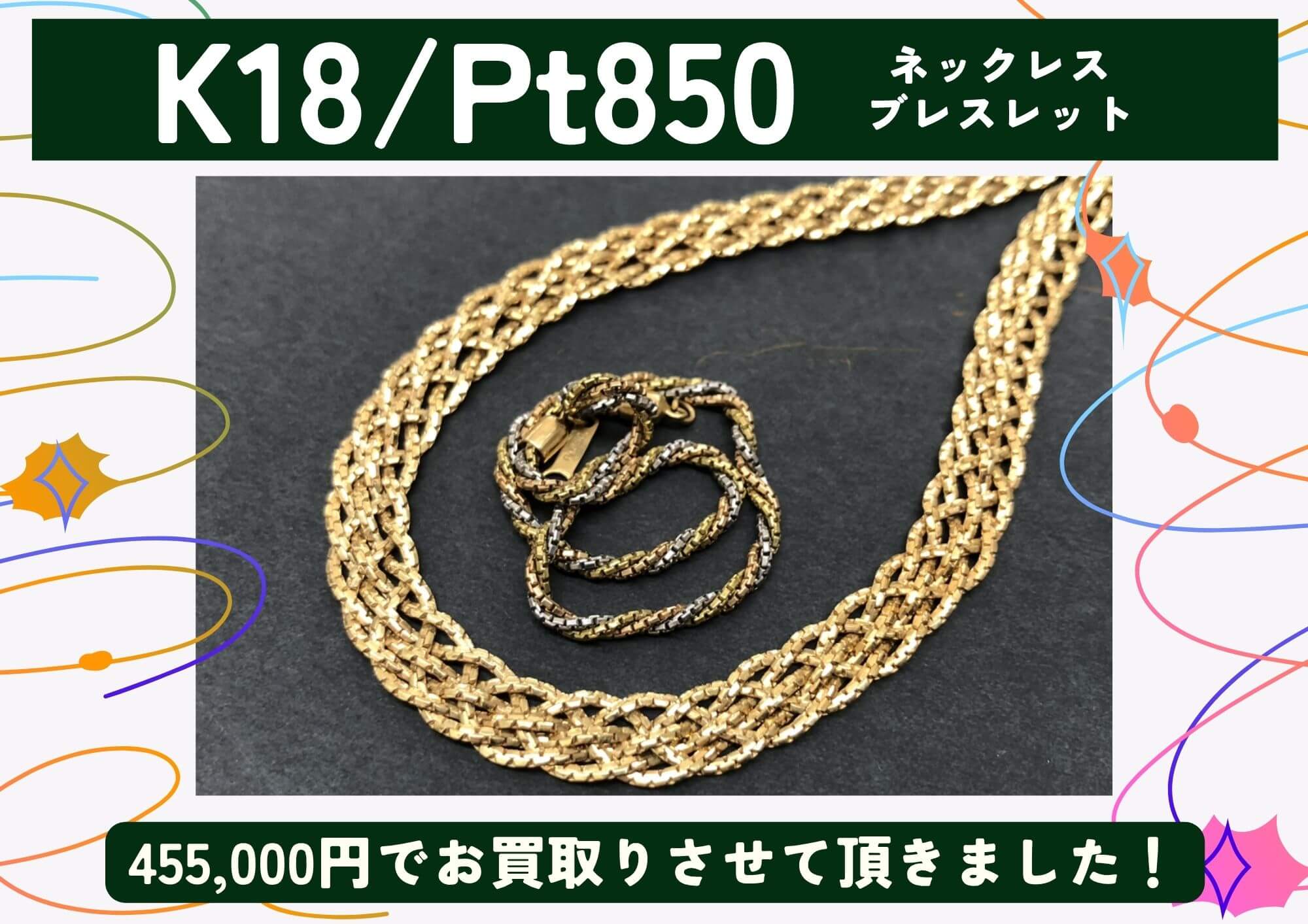 K18 Pt850 18金 プラチナ ネックレス、ブレスレット 計455,000円でお買取させていただきました！